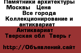 Памятники архитектуры Москвы › Цена ­ 4 000 - Все города Коллекционирование и антиквариат » Антиквариат   . Тверская обл.,Тверь г.